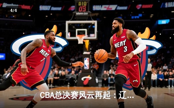 CBA总决赛风云再起：辽宁横扫新疆成就三连冠王朝，赵继伟加冕FMVP - 4
