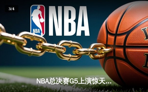 NBA总决赛G5上演惊天逆转 绿军三分雨击溃勇士扳回一城 - 3