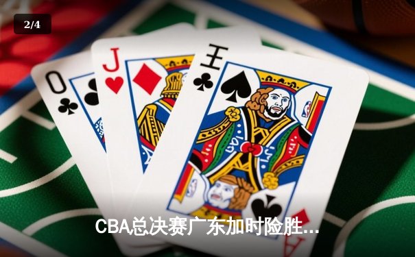 CBA总决赛广东加时险胜辽宁 赵睿胡明轩合砍58分导演惊天逆转 - 2