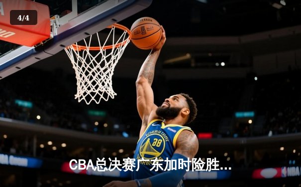 CBA总决赛广东加时险胜辽宁 赵睿胡明轩合砍58分导演惊天逆转 - 4