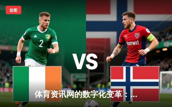 体育资讯网的数字化变革：从信息聚合到生态构建的深度解析
