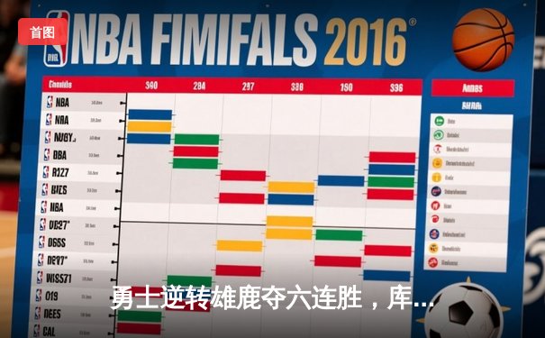 勇士逆转雄鹿夺六连胜，库里末节18分主宰关键时刻