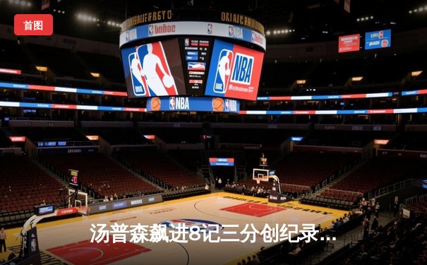 汤普森飙进8记三分创纪录 勇士主场逆转掘金保住西部前六