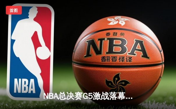 NBA总决赛G5激战落幕，掘金主场逆转湖人夺得赛点