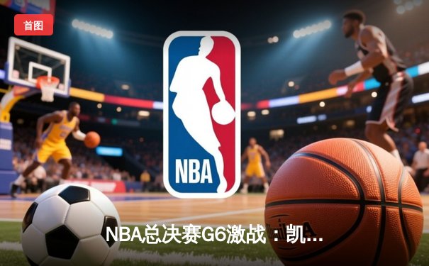 NBA总决赛G6激战：凯尔特人末节逆转，塔图姆40分率队捧杯