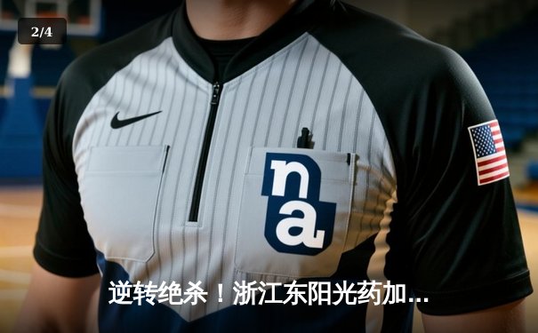 逆转绝杀！浙江东阳光药加时险胜上海久事，孙铭徽34分主宰末节 - 2