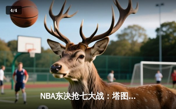 NBA东决抢七大战：塔图姆51分创历史纪录，凯尔特人逆转热火重返总决赛 - 4