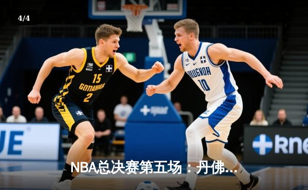 NBA总决赛第五场：丹佛掘金险胜迈阿密热火，约基奇三双率队夺赛点 - 4