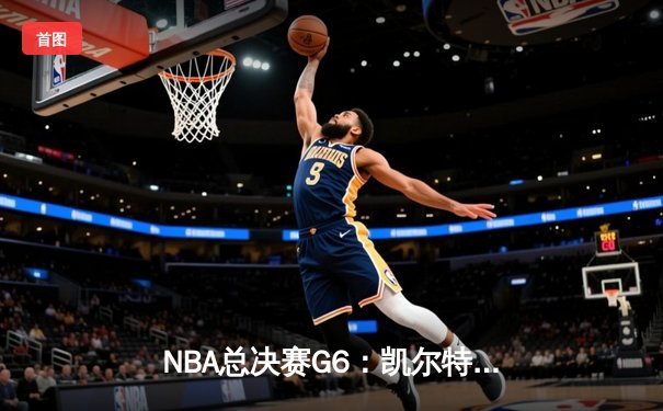 NBA总决赛G6：凯尔特人逆转夺冠，塔图姆荣获FMVP
