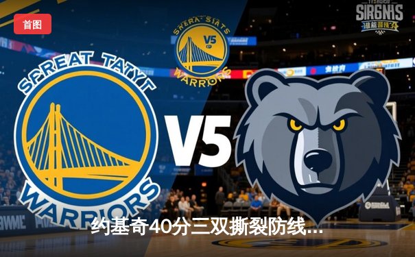 约基奇40分三双撕裂防线，掘金加时险胜勇士延续主场神话