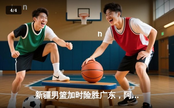 新疆男篮加时险胜广东，阿不都29+14率队豪取八连胜 - 4