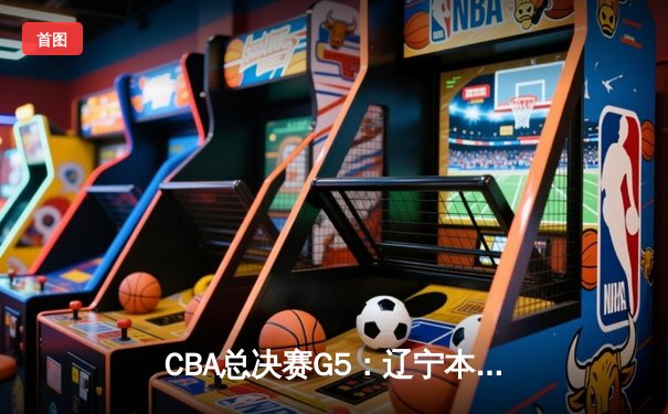 CBA总决赛G5：辽宁本钢加时险胜广东宏远 夺队史第三冠