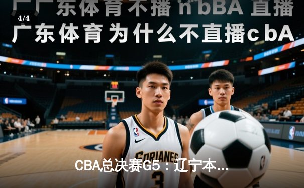 CBA总决赛G5：辽宁本钢加时险胜广东宏远 夺队史第三冠 - 4