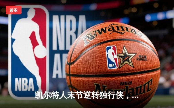 凯尔特人末节逆转独行侠，塔图姆31分率队夺NBA总决赛开门红