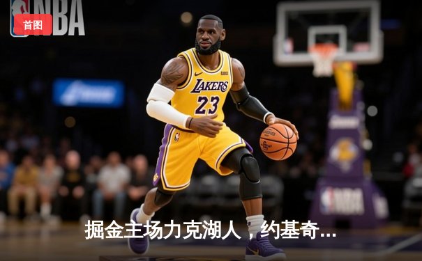 掘金主场力克湖人，约基奇32+12+7率队锁定季后赛席位