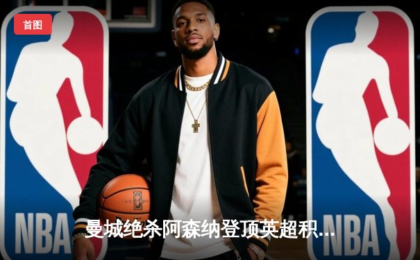 曼城绝杀阿森纳登顶英超积分榜，哈兰德双响+伤退引关注