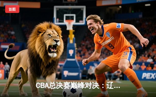 CBA总决赛巅峰对决：辽宁本钢加时险胜广东宏远，总比分2-1夺赛点