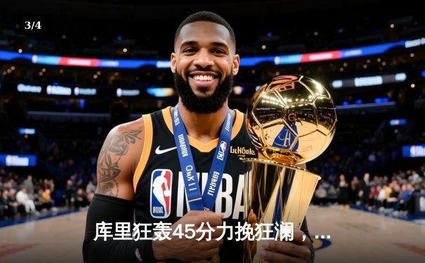 库里狂轰45分力挽狂澜，勇士加时险胜凯尔特人扳平总决赛 - 3