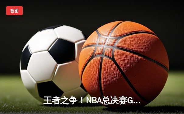 王者之争！NBA总决赛G5：凯尔特人末节逆转夺冠，塔图姆狂砍39+12加冕FMVP