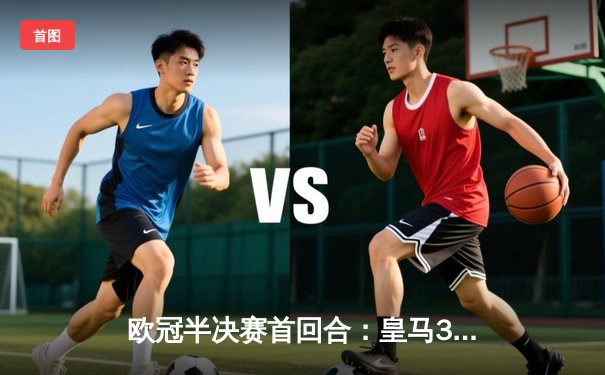 欧冠半决赛首回合：皇马3-2力克曼城，贝林厄姆双响维尼修斯绝杀