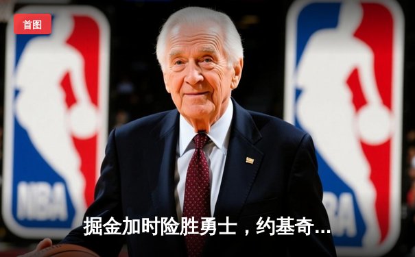 掘金加时险胜勇士，约基奇全能三双创历史纪录