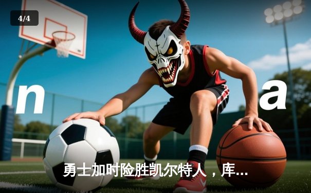 勇士加时险胜凯尔特人，库里狂砍43分率队逆转20分劣势 - 4