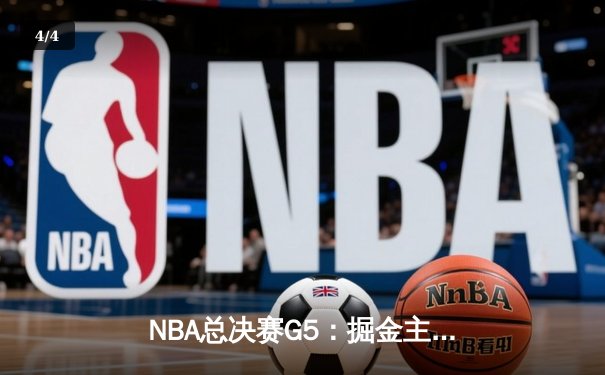 NBA总决赛G5：掘金主场险胜热火，约基奇三双率队夺冠军点 - 4