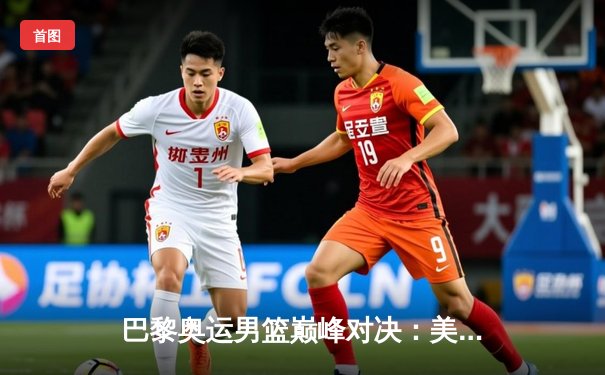 巴黎奥运男篮巅峰对决：美国梦之队加时险胜法国 杜兰特狂砍38分创纪录